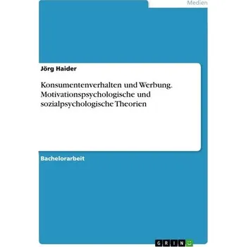 Konsumentenverhalten und Werbung. Motivationspsychologische und sozialpsychologische Theorien - Haider, Jörg