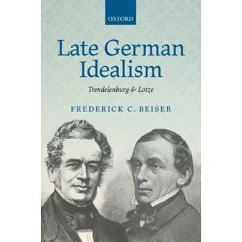 Late German Idealism: Trendelenburg and Lotze – Frederick C. Beiser (EN)