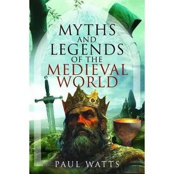 Myths and Legends of the Medieval World - Watts, Paul