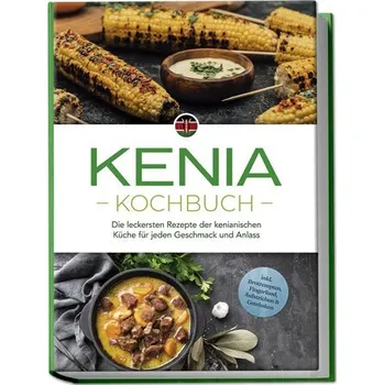 Kenia Kochbuch: Die leckersten Rezepte der kenianischen Küche für jeden Geschmack und Anlass - inkl. Brotrezepten, Fingerfood, A - Ouma, Joko