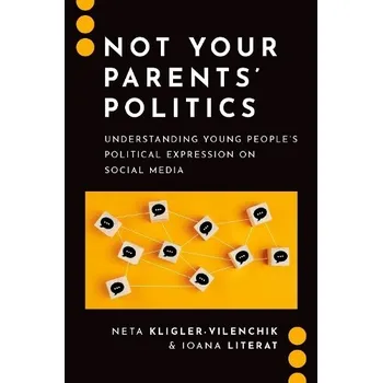 Not Your Parents' Politics - Kligler-Vilenchik, Neta (Associate Professor, Associate Professor, Hebre University of Jerusalem) a Literat, Ioana (Associate Professor, Associate Professor, Columbia University)