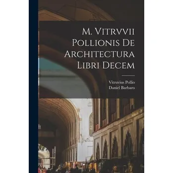 Umění M. Vitrvvii Pollionis De architectura libri decem - Vitruvius Pollio, Marcus
