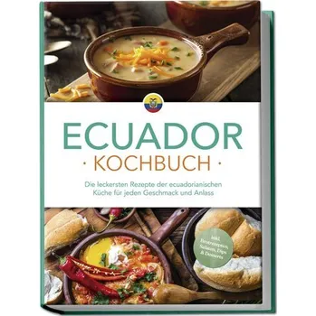 Ecuador Kochbuch: Die leckersten Rezepte der ecuadorianischen Küche für jeden Geschmack und Anlass - inkl. Brotrezepten, Salaten - Mero, Felia