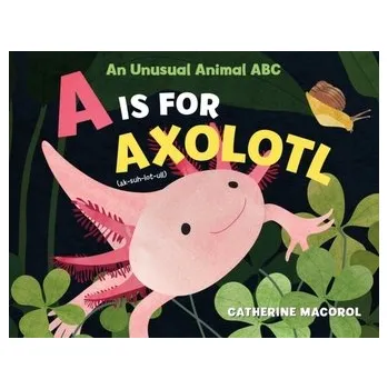 A Is for Axolotl: An Unusual Animal ABC - Macorol, Catherine