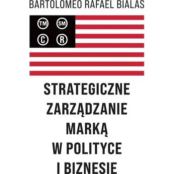 Strategiczne zarządzanie marką w polityce... - Bartolomeo Rafael Bialas