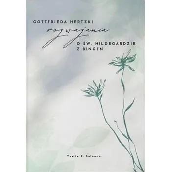 Literární biografie Rozważania o św. Hildegardzie z Bingen - Gottfreda Hertzki