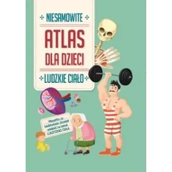 Bystrá hlava Niesamowity Atlas dla dzieci. Ludzkie ciało - praca zbiorowa