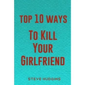 Cizojazyčná kniha Top 10 Ways To Kill Your Girlfriend – Steve Hudgins (EN)
