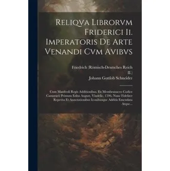 Populárně naučná literatura pro dospělé Reliqva Librorvm Friderici Ii. Imperatoris De Arte Venandi Cvm Avibvs: Cum Manfredi Regis Additionibus. Ex Membranaceo Codice Camerarii Primum Edita A – Kaiser,Ii ). (LA)