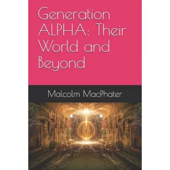 Generation ALPHA: Their World and Beyond – Malcolm Scott Macphater (EN)