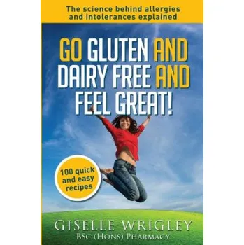 Cizí jazyk Go Gluten and Dairy Free and Feel Great!: 100 quick and easy recipes plus the science explained: causes of allergies and intolerances, diagnosis and t – Giselle Wrigley (EN)