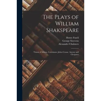 Umění The Plays of William Shakspeare: Timon of Athens. Coriolanus. Julius Ceasar. Antony and Cleopatra – George Steevens,Henry Fuseli (EN)