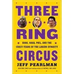 Three-Ring Circus, Kobe, Shaq, Phil, and the Crazy Years of the Lakers Dynasty - Pearlman, Jeff