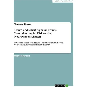 Traum und Schlaf. Sigmund Freuds Traumdeutung im Diskurs der Neurowissenschaften - Horvat, Vanessa