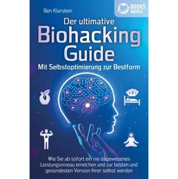 Der ultimative BIOHACKING GUIDE - Mit Selbstoptimierung zur Bestform: Wie Sie ab sofort ein nie dagewesenes Leistungsniveau erre - Klarstein, Ben