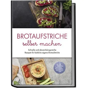 Brotaufstriche selber machen: Schnelle und abwechslungsreiche Rezepte für köstliche eigene Brotaufstriche - inkl. internationale - Lindenberg, Theresa