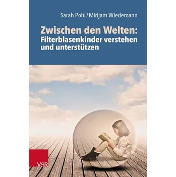 Zwischen den Welten: Filterblasenkinder verstehen und unterstützen - Pohl, Sarah Ruth
