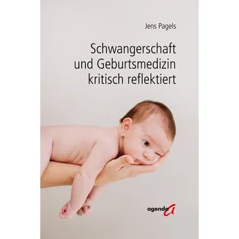 Schwangerschaft und Geburtsmedizin kritisch reflektiert - Pagels, Jens