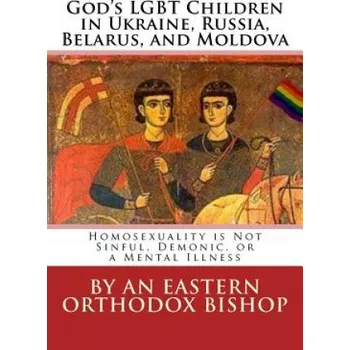 Kniha God's Lgbt Children in Ukraine, Russia, Belarus, and Moldova: Homosexuality Is Not Sinful, Demonic, or a Mental Illness – An Eastern Orthodox Bishop (RU)