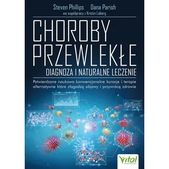 Choroby przewlekłe. Diagnoza i naturalne leczenie. Potwierdzone naukowo konwencjonalne kuracje i terapie alternatywne, które złagodzą objawy i przywró – Steven Phillips,Dana Parish,Kristin Loberg (PL)