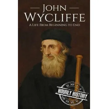 Populárně naučná literatura pro dospělé John Wycliffe: A Life From Beginning to End – Hourly History (EN)