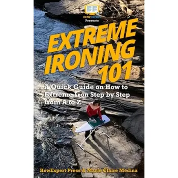 Učebnice Extreme Ironing 101: A Quick Guide on How to Extreme Iron Step by Step from A to Z – Marie Claire,Howexpert Press (EN)
