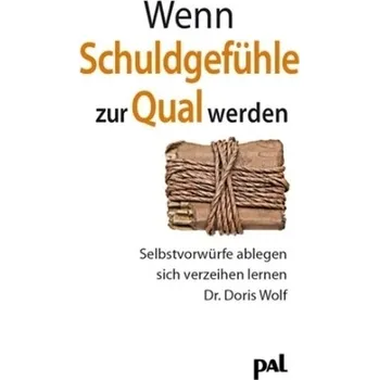 Wenn Schuldgefühle zur Qual werden - Wolf, Doris