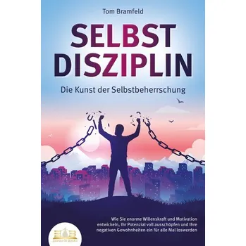 Osobní rozvoj SELBSTDISZIPLIN - Die Kunst der Selbstbeherrschung: Wie Sie enorme Willenskraft und Motivation entwickeln, Ihr Potenzial voll au - Bramfeld, Tom