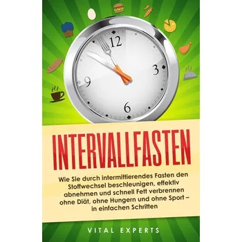 Intervallfasten: Wie Sie durch intermittierendes Fasten den Stoffwechsel beschleunigen, effektiv abnehmen und schnell Fett verbr - Experts, Vital