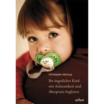 Ihr ängstliches Kind mit Achtsamkeit und Akzeptanz begleiten - McCurry, Christopher