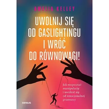 Uwolnij się od gaslightingu i wróć do równowagi! - Kelley, Amelia (Amelia Kelley)