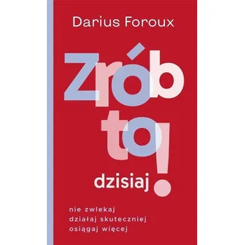 Zrób to dzisiaj! Nie zwlekaj, działaj... - Foroux, Darius