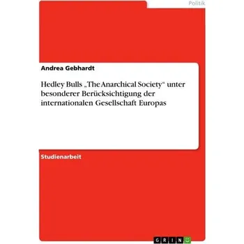 Hedley Bulls ¿The Anarchical Society¿ unter besonderer Berücksichtigung der internationalen Gesellschaft Europas - Gebhardt, Andrea