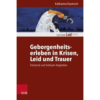 Geborgenheitserleben in Krisen, Leid und Trauer - Kautzsch, Katharina