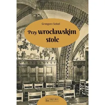 Przy wrocławskim stole - Sobel Grzegorz