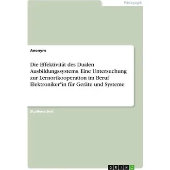 Die Effektivität des Dualen Ausbildungssystems. Eine Untersuchung zur Lernortkooperation im Beruf Elektroniker*in für Geräte und - Anonymous