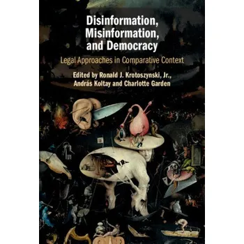 Disinformation, Misinformation, and Democracy: Legal Approaches in Comparative Context – Ronald J. Krotoszynski,Jr.,András Koltay,Charlotte Garden (EN)