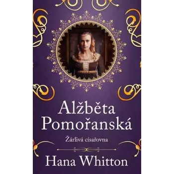 Alžběta Pomořanská: Žárlivá císařovna - Hana Whitton (2024, vázaná)