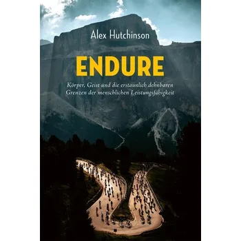 ENDURE: Körper, Geist und die erstaunlich dehnbaren Grenzen der menschlichen Leistungsfähigkeit - Hutchinson, Alex