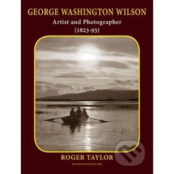 Populárně naučná literatura pro dospělé George Washington Wilson - Roger Taylor The London Stereoscopic Company