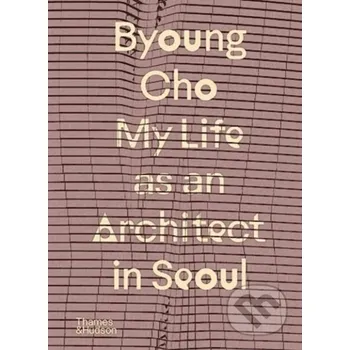 Umění My Life as An Architect in Seoul - Byoung Cho Thames & Hudson