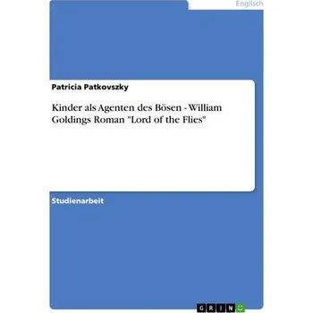 Kinder als Agenten des Bösen - William Goldings Roman "Lord of the Flies" - Patkovszky, Patricia