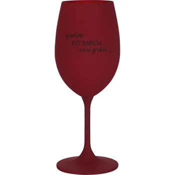Sklenice PROTOŽE BÝT BARISTA NENÍ PRDEL - bordo sklenice na víno 350 ml