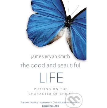 The Good and Beautiful Life - James Bryan Smith Hodder Faith