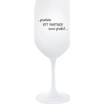 Sklenice PROTOŽE BÝT PARTNER NENÍ PRDEL - bílá sklenice na víno 350 ml