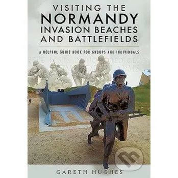 Beletrie pro dospělé Visiting the Normandy Invasion Beaches and Battlefields - Gareth Hughes Pen and Sword