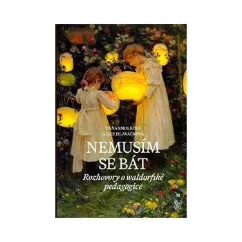 NEMUSÍM SE BÁT. HOVORY O WALDORFSKÉ PEDAGOGICE – Alice Hlaváčková, Táňa Smolková