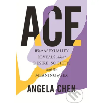 Ace: What Asexuality Reveals about Desire, Society, and the Meaning of Sex - Angela Chen Beacon