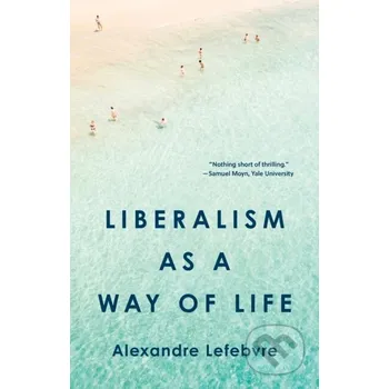 Liberalism as a Way of Life - Alexandre Lefebvre Princeton University Press