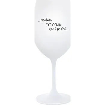Sklenice PROTOŽE BÝT ČÍŠNÍK NENÍ PRDEL - bílá sklenice na víno 350 ml